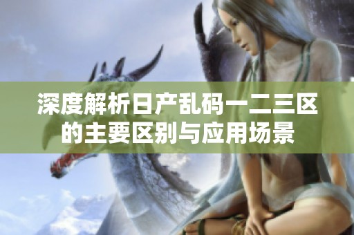 深度解析日产乱码一二三区的主要区别与应用场景