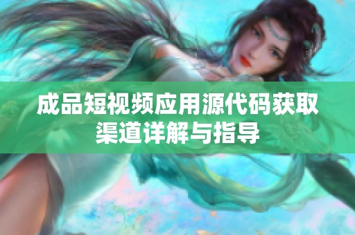 成品短视频应用源代码获取渠道详解与指导