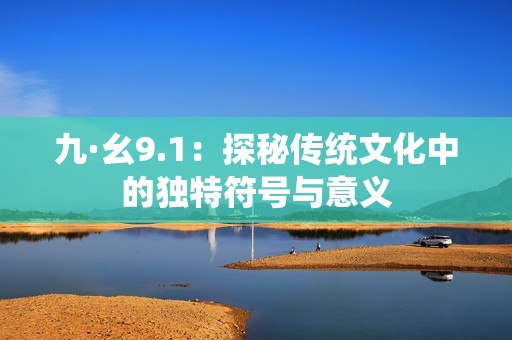 九·幺9.1：探秘传统文化中的独特符号与意义