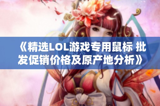 《精选LOL游戏专用鼠标 批发促销价格及原产地分析》