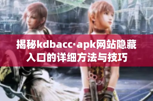 揭秘kdbacc·apk网站隐藏入口的详细方法与技巧
