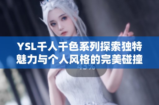 YSL千人千色系列探索独特魅力与个人风格的完美碰撞