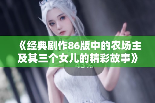 《经典剧作86版中的农场主及其三个女儿的精彩故事》