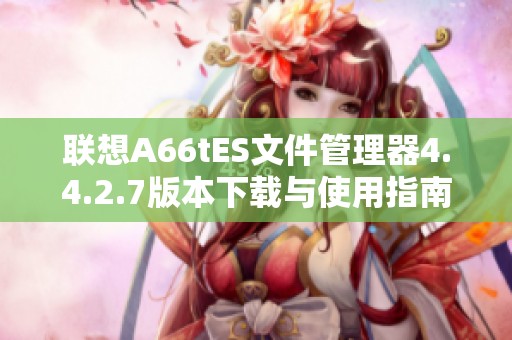 联想A66tES文件管理器4.4.2.7版本下载与使用指南