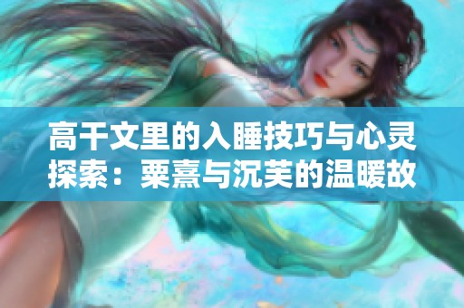 高干文里的入睡技巧与心灵探索：粟熹与沉芙的温暖故事