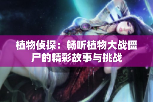 植物侦探：畅听植物大战僵尸的精彩故事与挑战