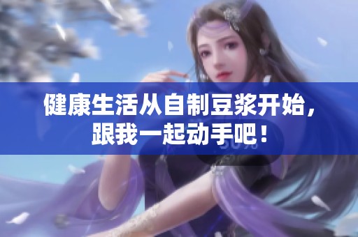健康生活从自制豆浆开始，跟我一起动手吧！