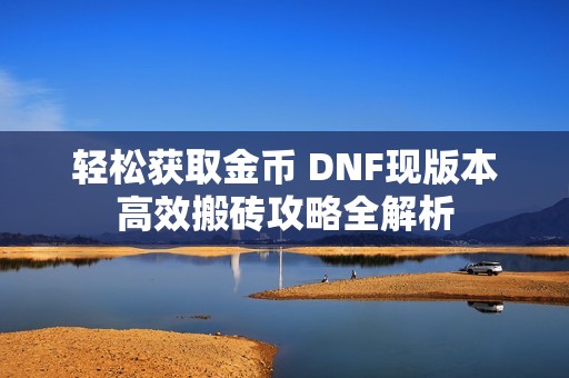 轻松获取金币 DNF现版本高效搬砖攻略全解析