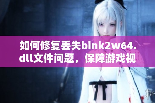 如何修复丢失bink2w64.dll文件问题，保障游戏视频流畅体验