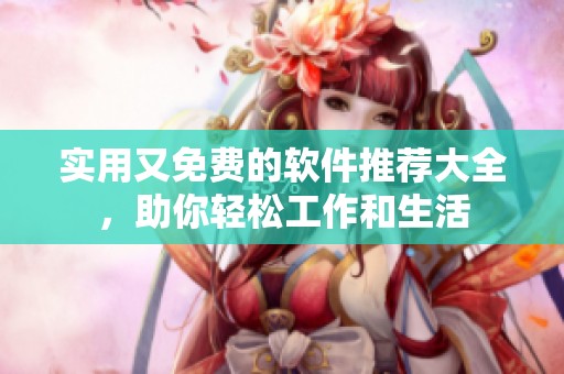 实用又免费的软件推荐大全，助你轻松工作和生活