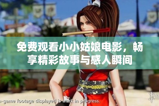免费观看小小姑娘电影，畅享精彩故事与感人瞬间