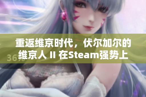 重返维京时代，伏尔加尔的维京人 II 在Steam强势上线！