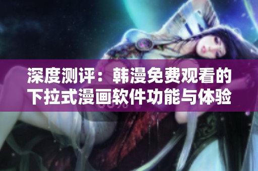 深度测评：韩漫免费观看的下拉式漫画软件功能与体验分析