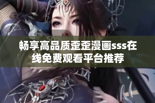 畅享高品质歪歪漫画sss在线免费观看平台推荐