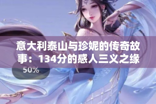 意大利泰山与珍妮的传奇故事：134分的感人三义之缘