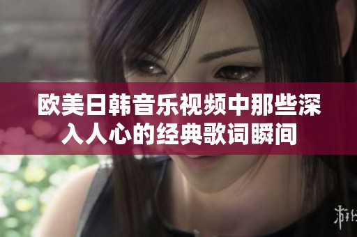 欧美日韩音乐视频中那些深入人心的经典歌词瞬间