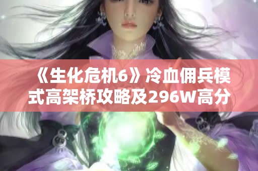 《生化危机6》冷血佣兵模式高架桥攻略及296W高分心得分享
