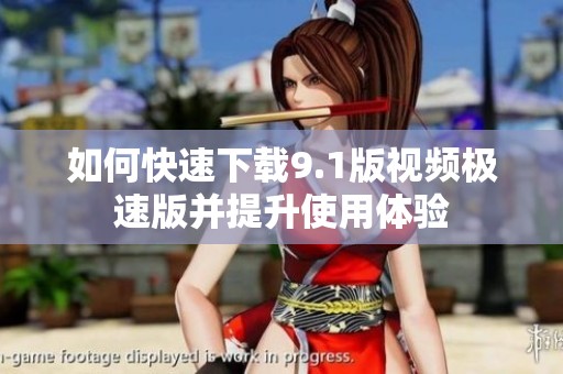 如何快速下载9.1版视频极速版并提升使用体验