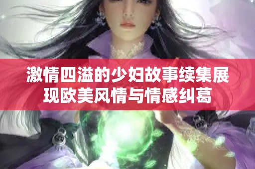 激情四溢的少妇故事续集展现欧美风情与情感纠葛