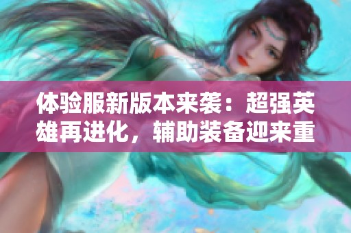 体验服新版本来袭：超强英雄再进化，辅助装备迎来重大调整