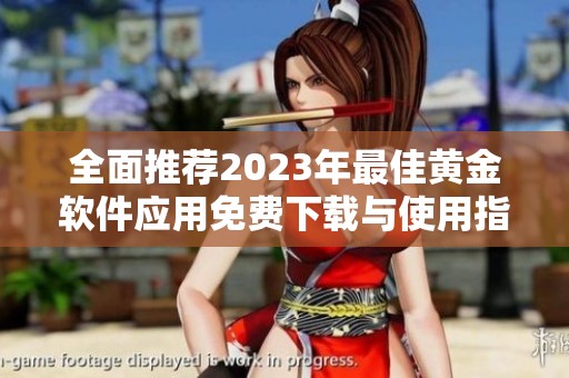 全面推荐2023年最佳黄金软件应用免费下载与使用指南