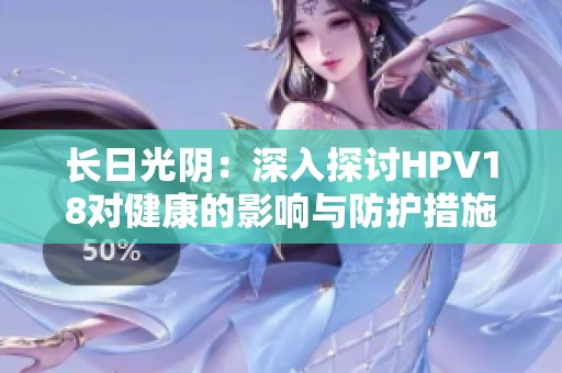 长日光阴：深入探讨HPV18对健康的影响与防护措施