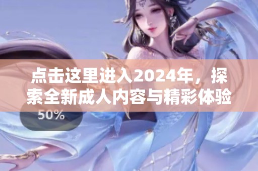 点击这里进入2024年，探索全新成人内容与精彩体验