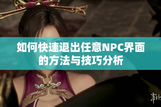 如何快速退出任意NPC界面的方法与技巧分析