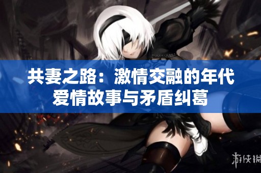 共妻之路：激情交融的年代爱情故事与矛盾纠葛