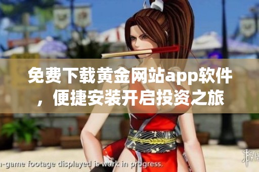 免费下载黄金网站app软件，便捷安装开启投资之旅