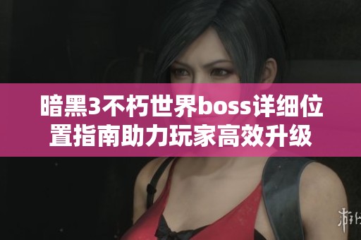 暗黑3不朽世界boss详细位置指南助力玩家高效升级