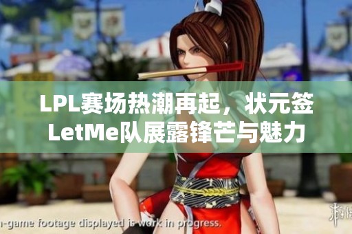 LPL赛场热潮再起，状元签LetMe队展露锋芒与魅力