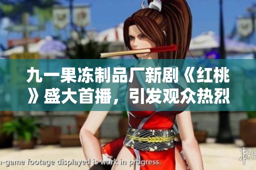 九一果冻制品厂新剧《红桃》盛大首播，引发观众热烈追捧