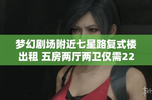 梦幻剧场附近七星路复式楼出租 五房两厅两卫仅需2200元