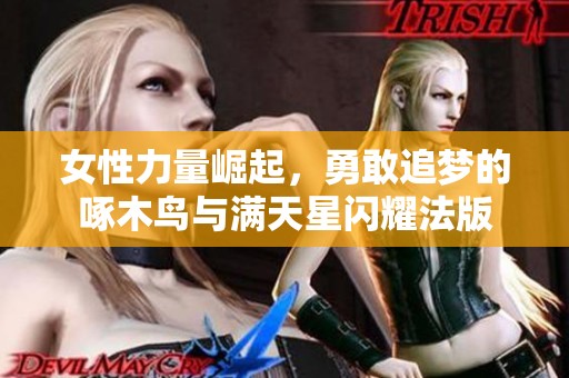 女性力量崛起，勇敢追梦的啄木鸟与满天星闪耀法版