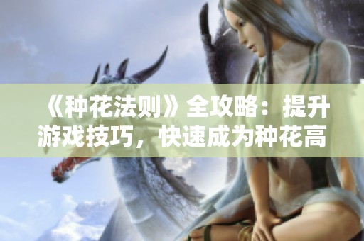 《种花法则》全攻略：提升游戏技巧，快速成为种花高手
