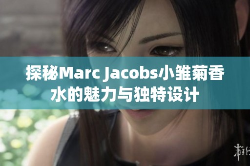 探秘Marc Jacobs小雏菊香水的魅力与独特设计