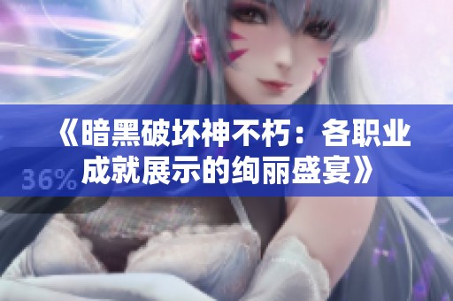 《暗黑破坏神不朽：各职业成就展示的绚丽盛宴》