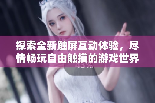 探索全新触屏互动体验，尽情畅玩自由触摸的游戏世界