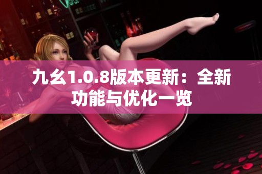 九幺1.0.8版本更新：全新功能与优化一览