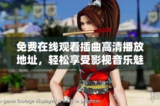 免费在线观看插曲高清播放地址，轻松享受影视音乐魅力