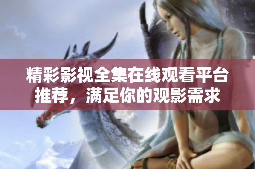 精彩影视全集在线观看平台推荐，满足你的观影需求