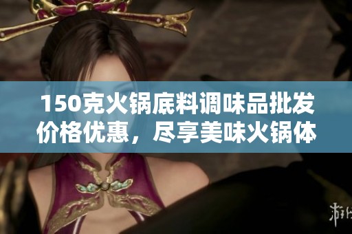 150克火锅底料调味品批发价格优惠，尽享美味火锅体验