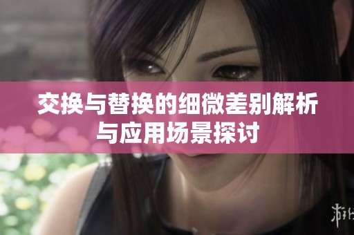 交换与替换的细微差别解析与应用场景探讨