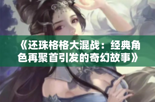 《还珠格格大混战：经典角色再聚首引发的奇幻故事》