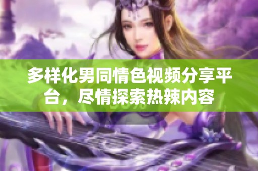 多样化男同情色视频分享平台，尽情探索热辣内容