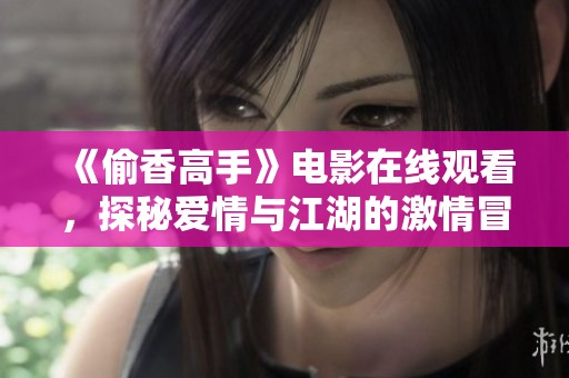 《偷香高手》电影在线观看，探秘爱情与江湖的激情冒险之旅