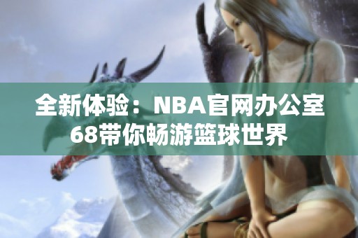 全新体验：NBA官网办公室68带你畅游篮球世界
