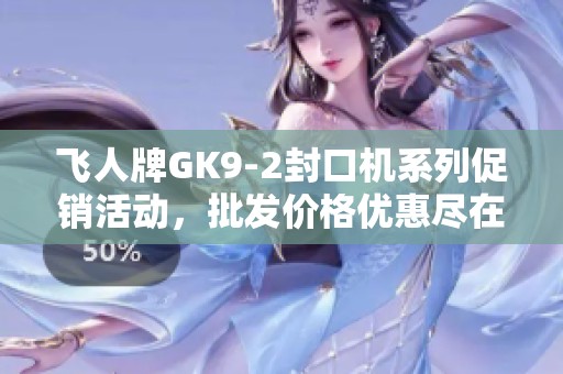 飞人牌GK9-2封口机系列促销活动，批发价格优惠尽在此处