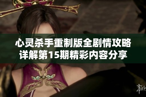 心灵杀手重制版全剧情攻略详解第15期精彩内容分享